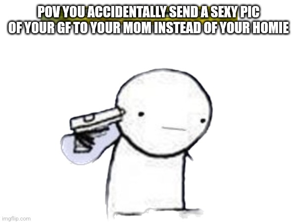 Bye bye dignity | POV YOU ACCIDENTALLY SEND A SEXY PIC OF YOUR GF TO YOUR MOM INSTEAD OF YOUR HOMIE | image tagged in dignity | made w/ Imgflip meme maker