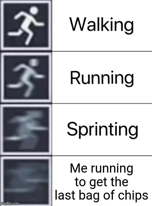 Walking, Running, Sprinting | Me running to get the last bag of chips | image tagged in walking running sprinting | made w/ Imgflip meme maker