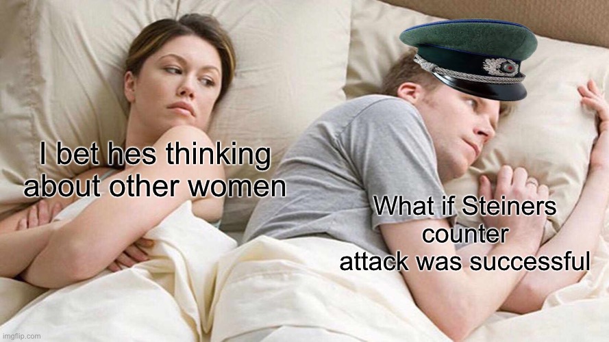 What if Steiners counter attack | I bet hes thinking about other women; What if Steiners counter attack was successful | image tagged in memes,i bet he's thinking about other women,historical meme | made w/ Imgflip meme maker