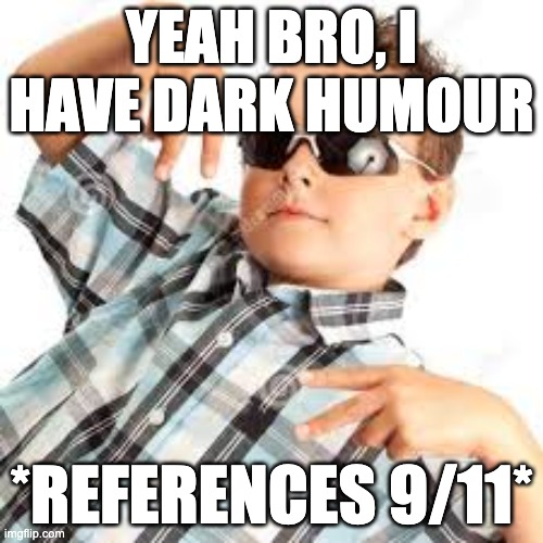 Cool kid sunglasses | YEAH BRO, I HAVE DARK HUMOUR; *REFERENCES 9/11* | image tagged in cool kid sunglasses | made w/ Imgflip meme maker