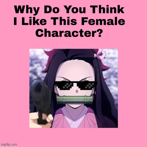 why do you think i like nezuko | image tagged in why do you think i like this female character,demon slayer,nezuko,anime meme,cute,kids | made w/ Imgflip meme maker