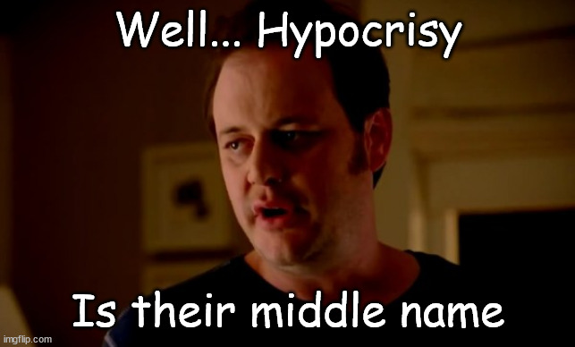 Jake from state farm | Well... Hypocrisy Is their middle name | image tagged in jake from state farm | made w/ Imgflip meme maker