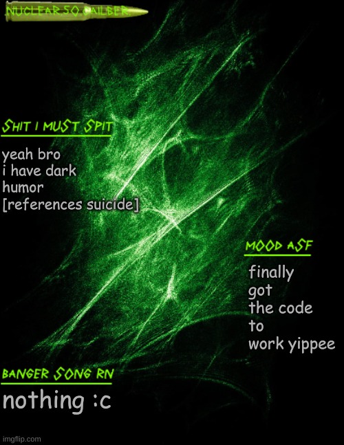 .nuclear.50.cailber. announcement | yeah bro i have dark humor [references suicide]; finally got the code to work yippee; nothing :c | image tagged in nuclear 50 cailber announcement | made w/ Imgflip meme maker