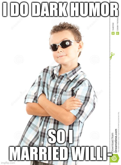 cool kid dank ass meme | I DO DARK HUMOR; SO I MARRIED WILLI- | image tagged in cool kid dank ass meme | made w/ Imgflip meme maker