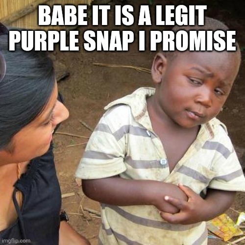 spurr | BABE IT IS A LEGIT PURPLE SNAP I PROMISE | image tagged in memes,third world skeptical kid | made w/ Imgflip meme maker