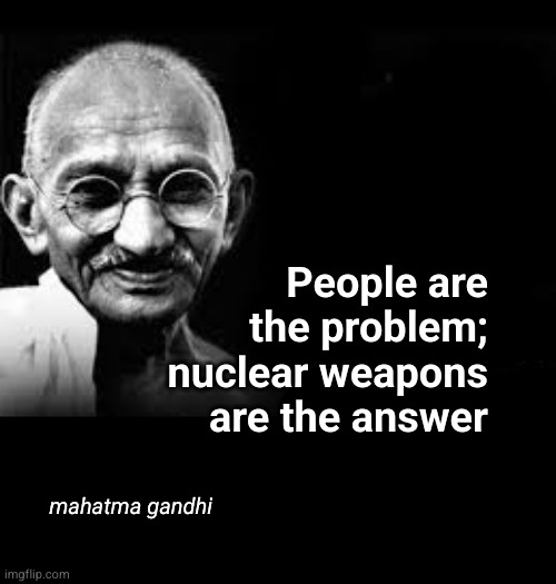 People are the problem; nuclear weapons are the answer | People are
the problem;
nuclear weapons
are the answer; mahatma gandhi | image tagged in mahatma gandhi meme | made w/ Imgflip meme maker