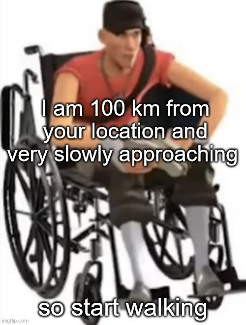 Wheelchair scout | I am 100 km from your location and very slowly approaching; so start walking | image tagged in scout but in a wheelchair,wheelchair scout | made w/ Imgflip meme maker