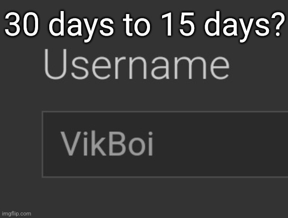 all the time there's people saying "I wish I could change my username" | 30 days to 15 days? | made w/ Imgflip meme maker