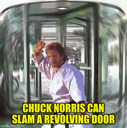 Chuck Norris | CHUCK NORRIS CAN SLAM A REVOLVING DOOR | image tagged in chuck norris | made w/ Imgflip meme maker