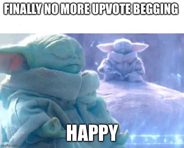The age of peace is upon us | FINALLY NO MORE UPVOTE BEGGING; HAPPY | image tagged in baby yoda meditating | made w/ Imgflip meme maker