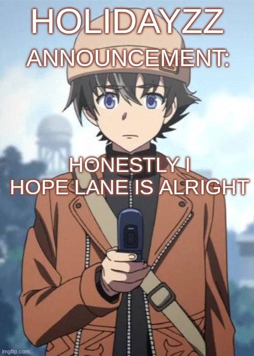 HOLIDAYZZ; ANNOUNCEMENT:; HONESTLY I HOPE LANE IS ALRIGHT | image tagged in m | made w/ Imgflip meme maker