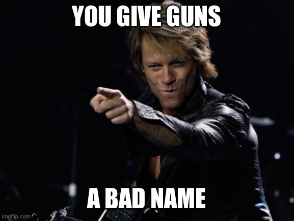 Bon Jovi Finger Point | YOU GIVE GUNS A BAD NAME | image tagged in bon jovi finger point | made w/ Imgflip meme maker