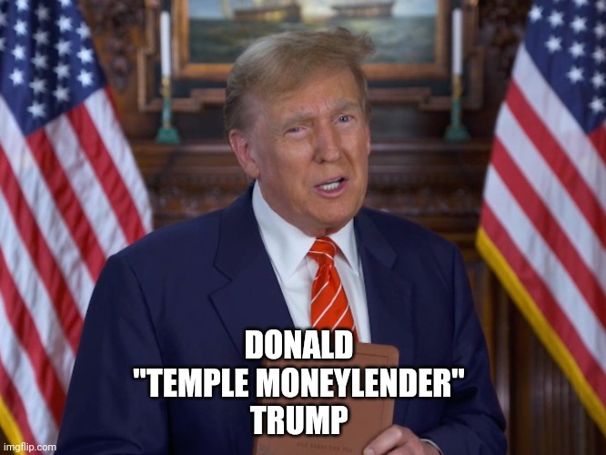 A vote for sacrilege and stupidity. PLEASE keep it up lolz | DONALD 
"TEMPLE MONEYLENDER" 
TRUMP | image tagged in comedy,funny,dark humor,r/dankchristianmemes | made w/ Imgflip meme maker