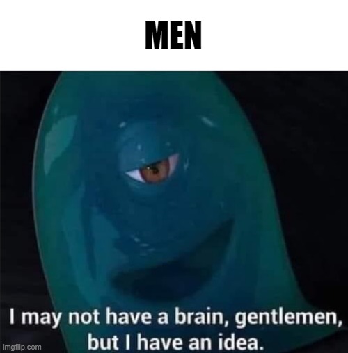 I May Not Have A Brain | MEN | image tagged in i may not have a brain | made w/ Imgflip meme maker