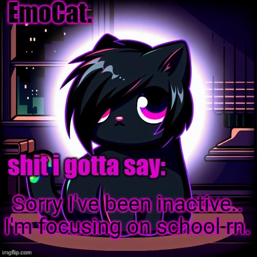 (VinWix: it’s fine dude) | Sorry I've been inactive.. I'm focusing on school rn. | image tagged in emocat announcement temp | made w/ Imgflip meme maker