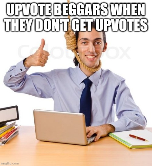 Kms 1 | UPVOTE BEGGARS WHEN THEY DON'T GET UPVOTES | image tagged in kms 1 | made w/ Imgflip meme maker