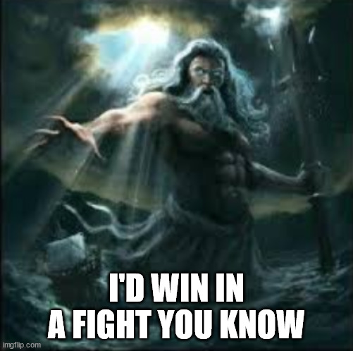 Because I'm buff | I'D WIN IN A FIGHT YOU KNOW | image tagged in poseidon | made w/ Imgflip meme maker