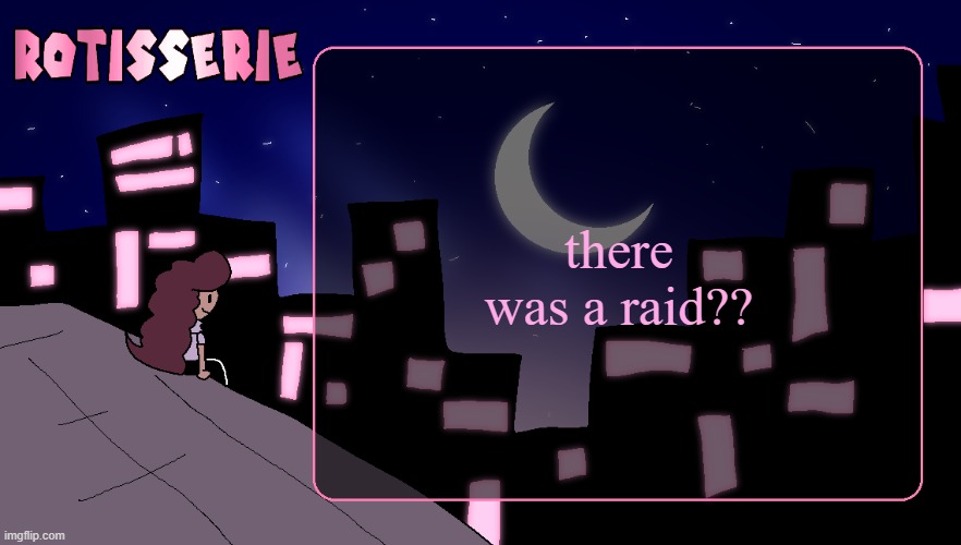 Rotisserie (Thank You Edition) | there was a raid?? | image tagged in rotisserie thank you edition | made w/ Imgflip meme maker