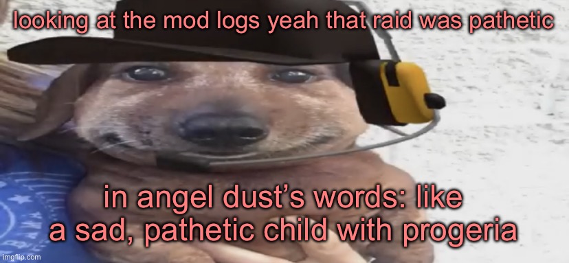 yes i watched hazshit midtel cry about it | looking at the mod logs yeah that raid was pathetic; in angel dust’s words: like a sad, pathetic child with progeria | image tagged in chucklenuts | made w/ Imgflip meme maker