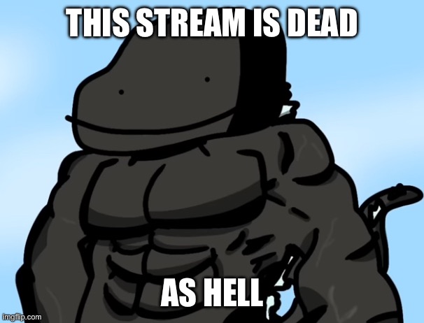 It died off so much when ku shut down (Mod: yep, unfortunately…) | THIS STREAM IS DEAD; AS HELL | image tagged in buff godzilla but poorly drawn,true | made w/ Imgflip meme maker
