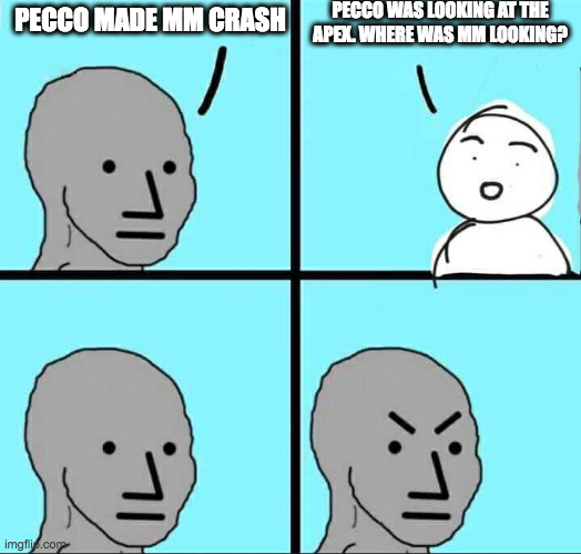 squid93 | PECCO WAS LOOKING AT THE APEX. WHERE WAS MM LOOKING? PECCO MADE MM CRASH | image tagged in npc meme | made w/ Imgflip meme maker