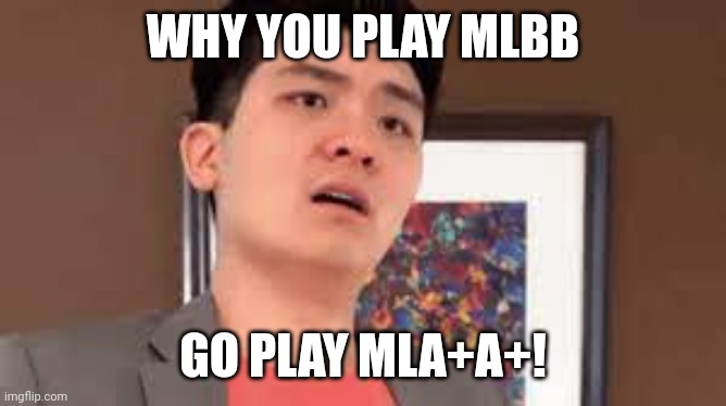 Dad catches you playing MLBB | WHY YOU PLAY MLBB; GO PLAY MLA+A+! | image tagged in steven he,fun | made w/ Imgflip meme maker