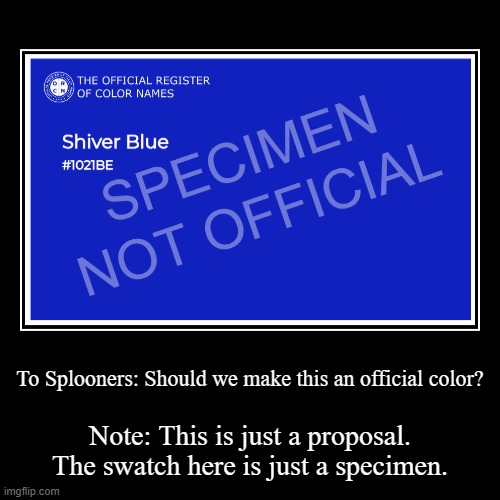Should we make shiver's Shade of blue Official? | To Splooners: Should we make this an official color? | Note: This is just a proposal. The swatch here is just a specimen. | image tagged in funny,demotivationals,proposal,petition | made w/ Imgflip demotivational maker