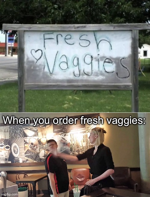 Fresh Vag | When you order fresh vaggies: | image tagged in waitress slaps customer,vag,vegetables | made w/ Imgflip meme maker