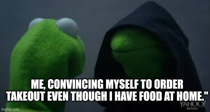 Kermit dark side | ME, CONVINCING MYSELF TO ORDER TAKEOUT EVEN THOUGH I HAVE FOOD AT HOME." | image tagged in kermit dark side | made w/ Imgflip meme maker