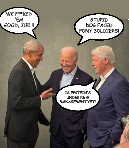 1, 2, 3 on the Democrat Shit Parade. | STUPID DOG FACED PONY SOLDIERS! WE F**KED 'EM GOOD, JOE !! IS EPSTEIN'S UNDER NEW MANAGEMENT YET? | image tagged in memes,politics,biden,obama,bill clinton | made w/ Imgflip meme maker