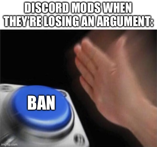 Insert funni title | DISCORD MODS WHEN THEY’RE LOSING AN ARGUMENT:; BAN | image tagged in memes,blank nut button,true,relatable,discord moderator,discord | made w/ Imgflip meme maker