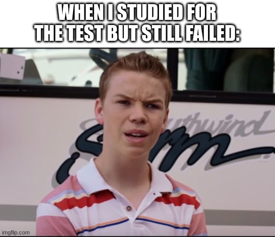 You Guys are Getting Paid | WHEN I STUDIED FOR THE TEST BUT STILL FAILED: | image tagged in you guys are getting paid,memes,school,school meme | made w/ Imgflip meme maker