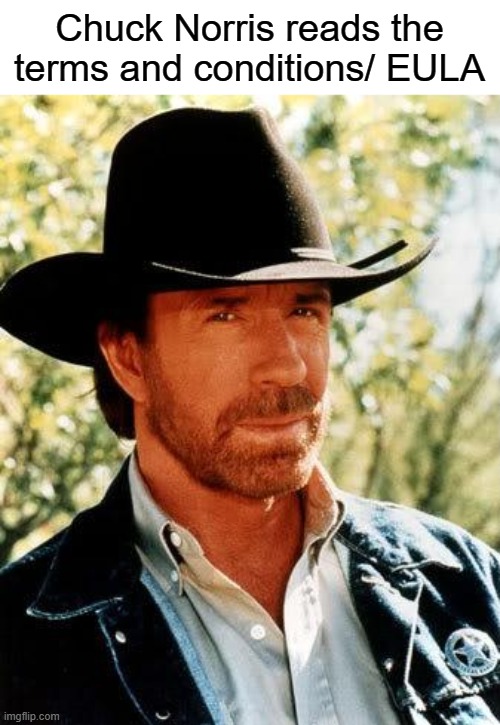 Chuck Norris | Chuck Norris reads the terms and conditions/ EULA | image tagged in memes,chuck norris,funny,relatable,yeah | made w/ Imgflip meme maker