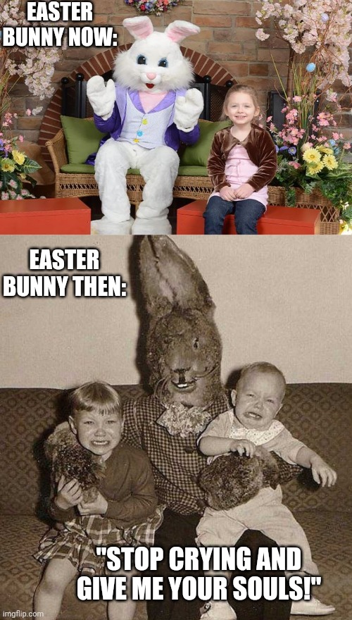 PEOPLE BACK THEN HAD IT ROUGH. EVEN ON THE HOLIDAYS. | EASTER BUNNY NOW:; EASTER BUNNY THEN:; "STOP CRYING AND GIVE ME YOUR SOULS!" | image tagged in easter bunny,happy easter,cursed image | made w/ Imgflip meme maker