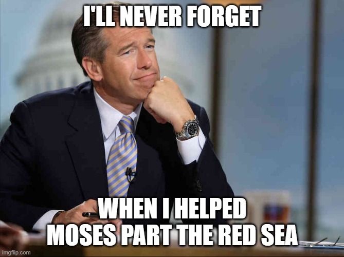 Brian Williams Fondly Remembers | I'LL NEVER FORGET; WHEN I HELPED MOSES PART THE RED SEA | image tagged in brian williams fondly remembers,movies,ten commandments,bible,moses | made w/ Imgflip meme maker