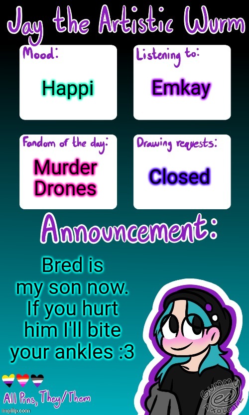 I've gained another child. :P | Emkay; Happi; Murder Drones; Closed; Bred is my son now. If you hurt him I'll bite your ankles :3 | image tagged in jay's announcement temp made by the legendary gummy_axolotl | made w/ Imgflip meme maker