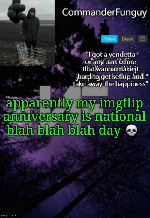 Lol | apparently my imgflip anniversary is national blah blah blah day 💀 | image tagged in commanderfunguy nf template thx yachi | made w/ Imgflip meme maker