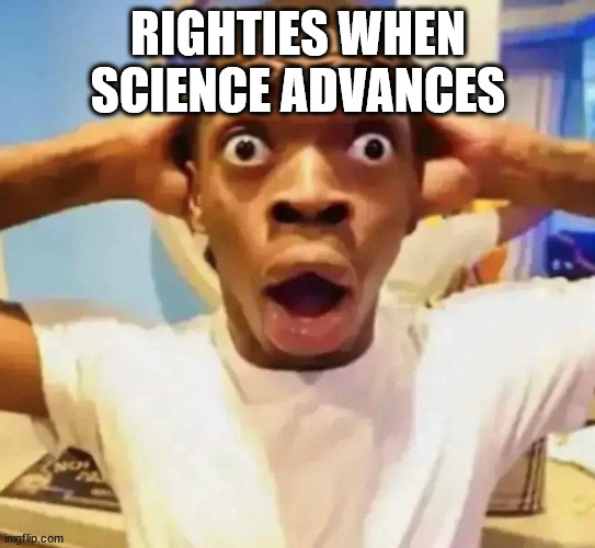 Shocked black guy grabbing head | RIGHTIES WHEN SCIENCE ADVANCES | image tagged in shocked black guy grabbing head | made w/ Imgflip meme maker