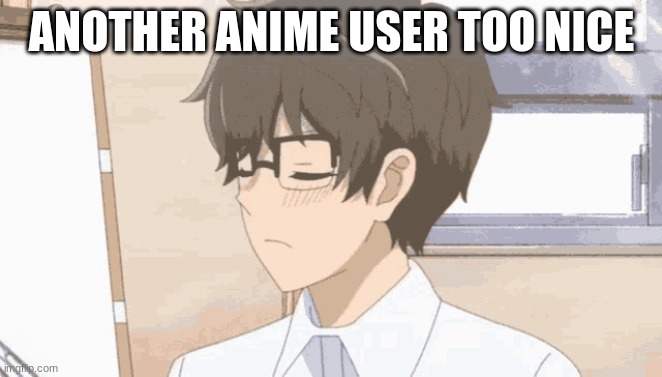 ANOTHER ANIME USER TOO NICE | made w/ Imgflip meme maker