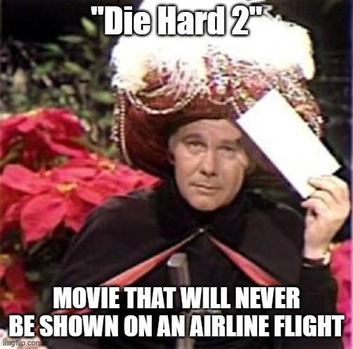 Johnny Carson Karnak Carnak | "Die Hard 2"; MOVIE THAT WILL NEVER BE SHOWN ON AN AIRLINE FLIGHT | image tagged in johnny carson karnak carnak,movies,flying,die hard | made w/ Imgflip meme maker