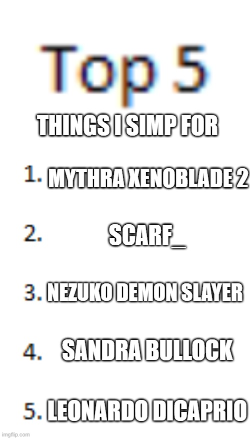 the last one isn't really a simp he's just by far one of my favorite actors | THINGS I SIMP FOR; MYTHRA XENOBLADE 2; SCARF_; NEZUKO DEMON SLAYER; SANDRA BULLOCK; LEONARDO DICAPRIO | image tagged in top 5 list | made w/ Imgflip meme maker