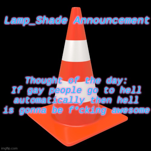 Lamp_Shade Announcement; Thought of the day:
If gay people go to hell automatically then hell is gonna be f*cking awesome | made w/ Imgflip meme maker