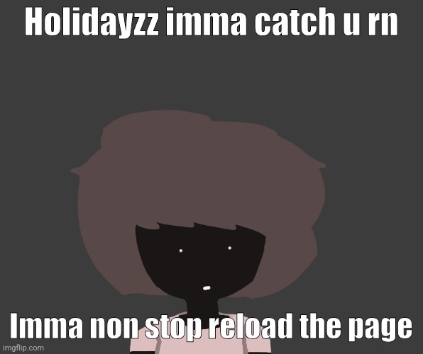Qhar ben | Holidayzz imma catch u rn; Imma non stop reload the page | image tagged in qhar ben | made w/ Imgflip meme maker
