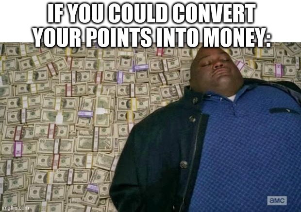 like a rich man | IF YOU COULD CONVERT YOUR POINTS INTO MONEY: | image tagged in huell money | made w/ Imgflip meme maker