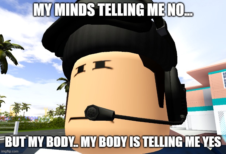 *Bump N' Grind Slowly plays* | MY MINDS TELLING ME NO... BUT MY BODY.. MY BODY IS TELLING ME YES | image tagged in r kelly,memes,roblox meme | made w/ Imgflip meme maker