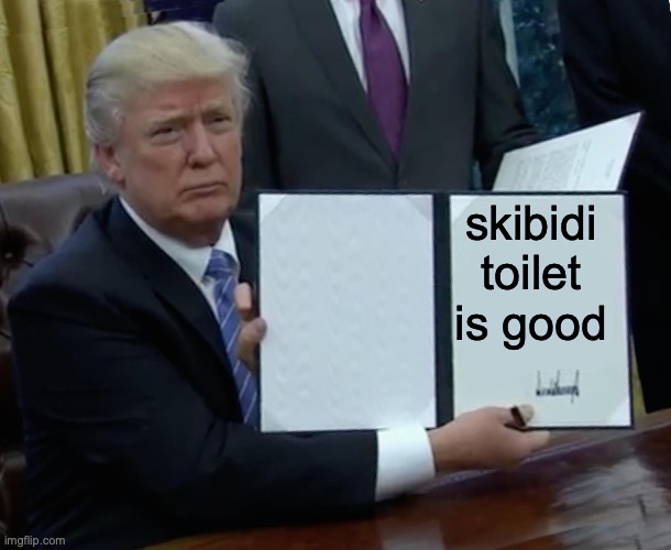 Trump Bill Signing Meme | skibidi toilet is good | image tagged in memes,trump bill signing | made w/ Imgflip meme maker