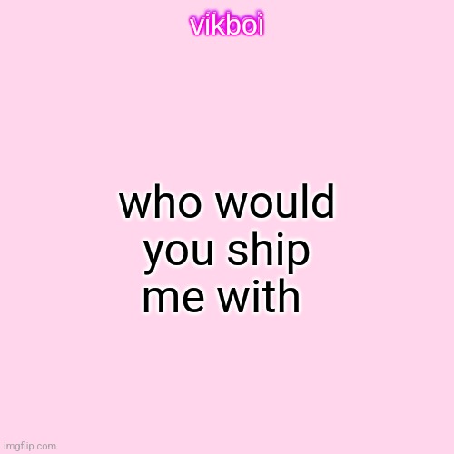 vikboi temp simple | who would you ship me with | image tagged in vikboi temp simple | made w/ Imgflip meme maker