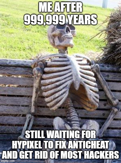 Waiting Skeleton | ME AFTER 999,999 YEARS; STILL WAITING FOR HYPIXEL TO FIX ANTICHEAT AND GET RID OF MOST HACKERS | image tagged in memes,waiting skeleton | made w/ Imgflip meme maker