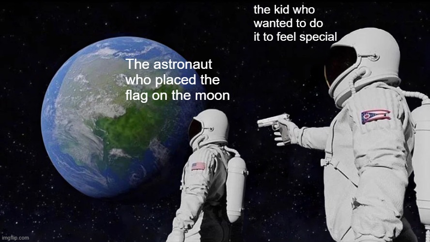 Always Has Been Meme | the kid who wanted to do it to feel special; The astronaut who placed the flag on the moon | image tagged in memes,always has been | made w/ Imgflip meme maker