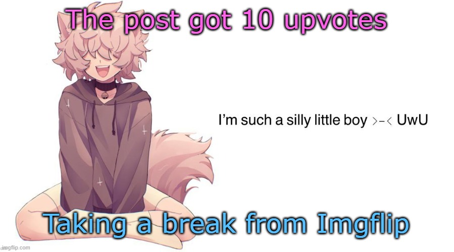 Silly_Neko announcement template | The post got 10 upvotes; Taking a break from Imgflip | image tagged in silly_neko announcement template | made w/ Imgflip meme maker